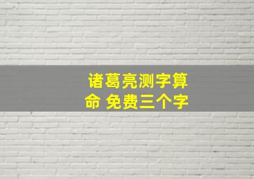 诸葛亮测字算命 免费三个字